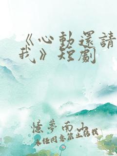 《心动还请告诉我》短剧