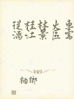 从桂林火车站到漓江景区需要多少钱
