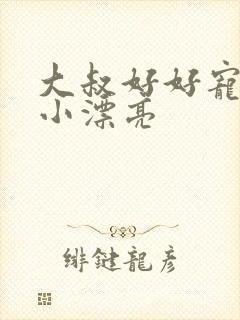 大叔好好宠我 小漂亮