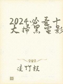 2024必看十大扫黑电影