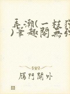 弄潮(一枝独秀)笔趣阁无弹窗免费阅读