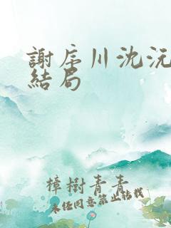 谢序川沈沅珠大结局