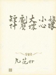 短剧大小姐能有什么坏心眼呢资源