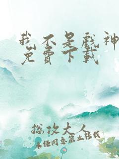 我不是戏神在哪免费下载