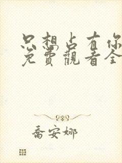 只想占有你短剧免费观看全集