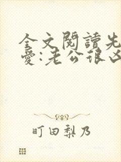 全文阅读先婚后爱:老公很凶猛