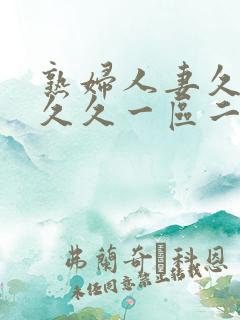 熟妇人妻久久久久久一区二区三区