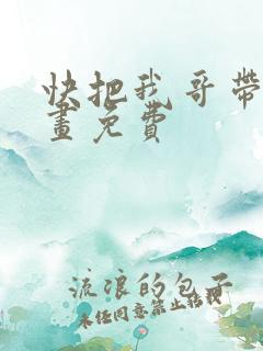 快把我哥带走漫画免费