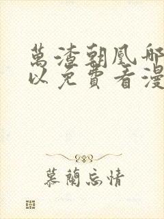 万渣朝凰哪里可以免费看漫画