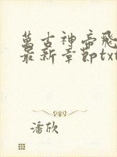 万古神帝飞天鱼最新章节txt下载