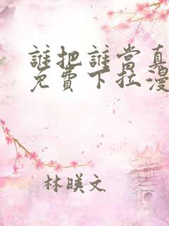 谁把谁当真漫画免费下拉漫画