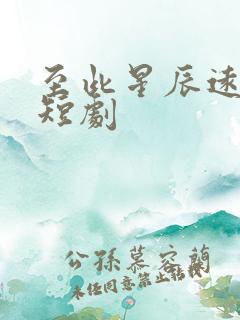 至此星辰远免费短剧