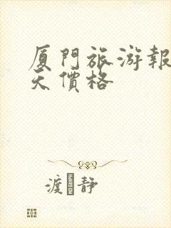 厦门旅游报团五天价格