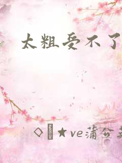 太粗受不了视频