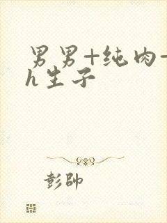 男男+纯肉+高h生子