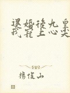 退婚后九皇叔把我宠上心尖大结局免费