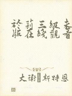 于莉三级未删减版在线观看