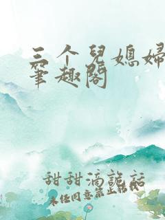 三个儿媳妇老扒笔趣阁