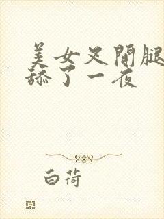 美女叉开腿让我舔了一夜