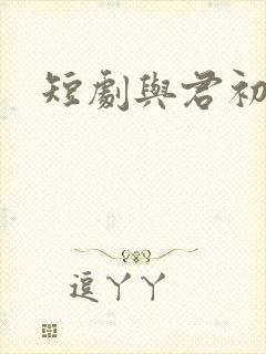 短剧与君初相识