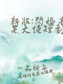 新版:闪婚老公是大佬短剧免费观看