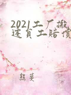 2021工厂搬迁员工赔偿明细