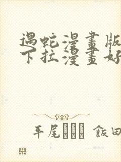 遇蛇漫画版免费下拉漫画好漫6漫画