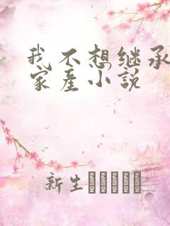 我不想继承亿万家产小说