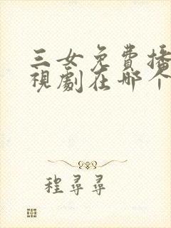 三女免费播放电视剧在哪个软件看