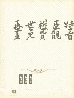 再世权臣特典漫画免费观看