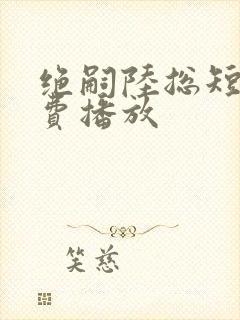 绝嗣陆总短剧免费播放