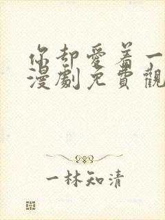 你却爱着一个他漫剧免费观看