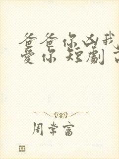 爸爸你凶我我也爱你 短剧 高清