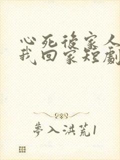 心死后家人跪求我回家短剧未删减