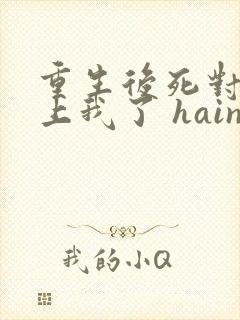 重生后死对头看上我了 hains
