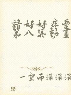 请好好疼爱里面第八集动画