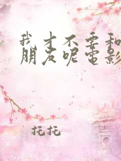 我才不要和你做朋友呢电影故事