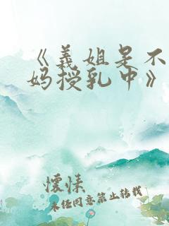 《义姐是不良妈妈授乳中》