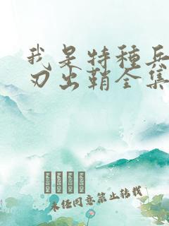 我是特种兵之利刃出鞘全集解说一口气看