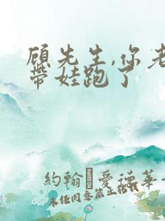 顾先生,你老婆带娃跑了