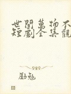 世间万物不及你短剧全集观看