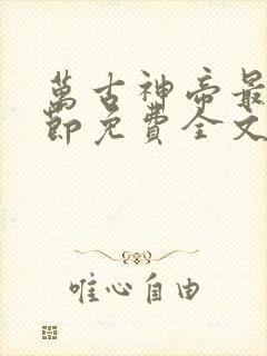 万古神帝最新章节免费全文阅读