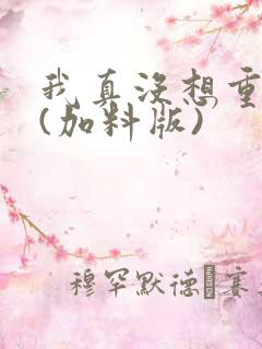 我真没想重生啊(加料版)