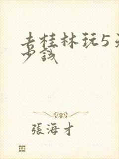 去桂林玩5天多少钱