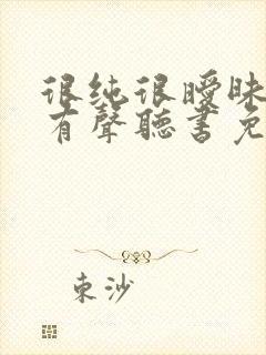 很纯很暧昧小说有声听书免费