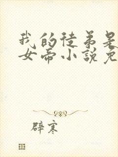 我的徒弟是重生女帝小说免费阅读全文