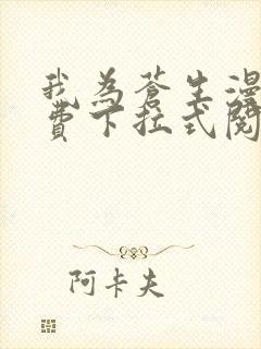 我为苍生漫画免费下拉式阅读