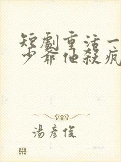 短剧重活一世大少爷他杀疯了在线观看