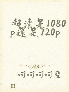 超清是1080p还是720p