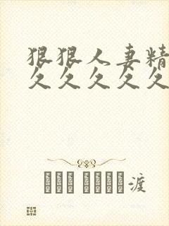 狠狠人妻精品久久久久久久